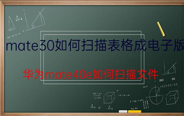 mate30如何扫描表格成电子版 华为mate40e如何扫描文件？